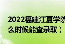 2022福建江夏學(xué)院錄取時間及查詢?nèi)肟冢ㄊ裁磿r候能查錄?。?class=