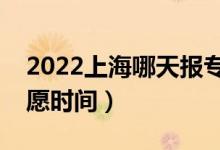 2022上海哪天報(bào)專(zhuān)科提前批志愿（上海報(bào)志愿時(shí)間）