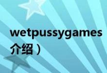 wetpussygames（關于wetpussygames的介紹）