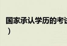 國家承認學(xué)歷的考試有哪些（學(xué)歷認可度排序）