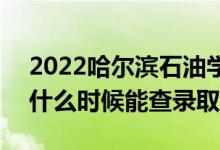 2022哈爾濱石油學(xué)院錄取時(shí)間及查詢?nèi)肟冢ㄊ裁磿r(shí)候能查錄?。?class=