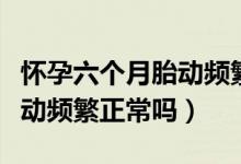 懷孕六個(gè)月胎動(dòng)頻繁胎心偏低(懷孕六個(gè)月胎動(dòng)頻繁正常嗎)