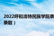 2022呼和浩特民族學(xué)院錄取時(shí)間及查詢(xún)?nèi)肟冢ㄊ裁磿r(shí)候能查錄?。?class=