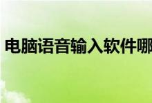 電腦語(yǔ)音輸入軟件哪個(gè)好用（電腦語(yǔ)音輸入）