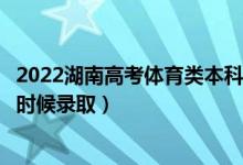 2022湖南高考體育類本科批第二次征集志愿錄取時間（什么時候錄?。?class=