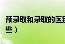 預(yù)錄取和錄取的區(qū)別是什么(二者的不同有哪些)