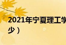 2021年寧夏理工學院學費（各專業(yè)學費是多少）