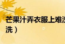 芒果汁弄衣服上難洗嗎（芒果汁弄衣服上怎么洗）