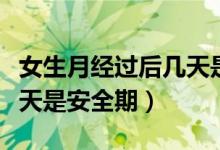 女生月經(jīng)過(guò)后幾天是排卵期（女生月經(jīng)過(guò)后幾天是安全期）