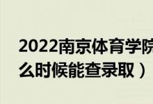 2022南京體育學院錄取時間及查詢?nèi)肟冢ㄊ裁磿r候能查錄?。?class=