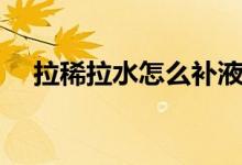 拉稀拉水怎么補液（拉稀拉水怎么回事）