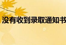 沒(méi)有收到錄取通知書怎么辦（多久才能收到）