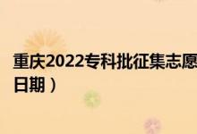重慶2022?？婆骷驹柑顖笫裁磿r候（征集志愿填報截止日期）