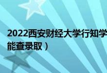 2022西安財(cái)經(jīng)大學(xué)行知學(xué)院錄取時(shí)間及查詢?nèi)肟冢ㄊ裁磿r(shí)候能查錄取）