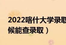 2022喀什大學(xué)錄取時(shí)間及查詢?nèi)肟冢ㄊ裁磿r(shí)候能查錄?。?class=