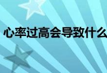 心率過高會導(dǎo)致什么后果（心率過高怎么辦）