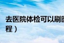去醫(yī)院體檢可以刷醫(yī)?？▎幔ㄈメt(yī)院體檢的流程）