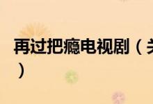 再過(guò)把癮電視?。P(guān)于再過(guò)把癮電視劇的介紹）