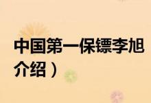 中國(guó)第一保鏢李旭（關(guān)于中國(guó)第一保鏢李旭的介紹）
