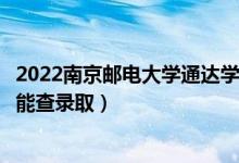 2022南京郵電大學(xué)通達(dá)學(xué)院錄取時間及查詢?nèi)肟冢ㄊ裁磿r候能查錄?。?class=