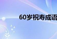 60歲祝壽成語(yǔ)（60歲祝壽賀詞）