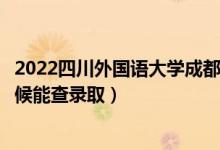 2022四川外國(guó)語(yǔ)大學(xué)成都學(xué)院錄取時(shí)間及查詢?nèi)肟冢ㄊ裁磿r(shí)候能查錄?。?class=