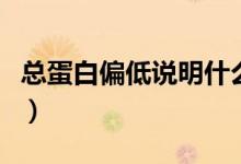 總蛋白偏低說明什么?。偟鞍灼驼f明什么）