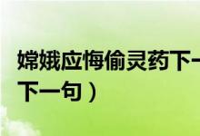 嫦娥應悔偷靈藥下一句什么（嫦娥應悔偷靈藥下一句）