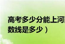 高考多少分能上河南工業(yè)大學（2020錄取分數線是多少）