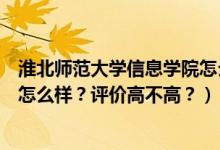 淮北師范大學(xué)信息學(xué)院怎么樣知乎（淮北師范大學(xué)信息學(xué)院怎么樣？評價高不高？）