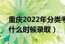 重慶2022年分類考試高職對口類錄取時間（什么時候錄?。?class=