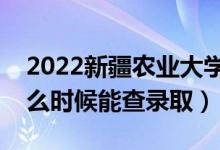 2022新疆農(nóng)業(yè)大學(xué)錄取時(shí)間及查詢?nèi)肟冢ㄊ裁磿r(shí)候能查錄取）