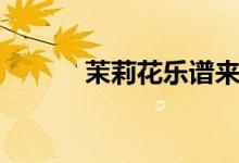 茉莉花樂(lè)譜來(lái)源（茉莉花樂(lè)譜）