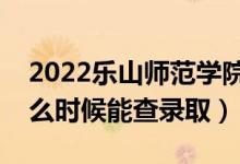 2022樂山師范學(xué)院錄取時間及查詢?nèi)肟冢ㄊ裁磿r候能查錄?。?class=