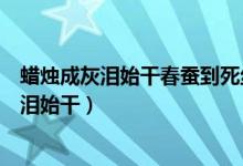 蠟燭成灰淚始干春蠶到死絲方盡同樣的詩句意思(蠟燭成灰淚始干)