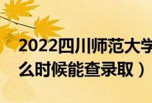 2022四川師范大學(xué)錄取時(shí)間及查詢?nèi)肟冢ㄊ裁磿r(shí)候能查錄?。?class=