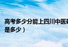 高考多少分能上四川中醫(yī)藥高等專科學(xué)校（2020錄取分?jǐn)?shù)線是多少）