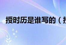 授時(shí)歷是誰(shuí)寫的（授時(shí)歷的作者及其簡(jiǎn)介）
