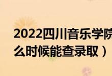 2022四川音樂(lè)學(xué)院錄取時(shí)間及查詢(xún)?nèi)肟冢ㄊ裁磿r(shí)候能查錄?。?class=