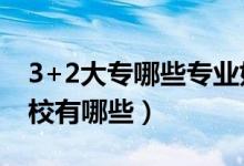 3+2大專哪些專業(yè)好(3 2大專有哪些知名學(xué)校有哪些)