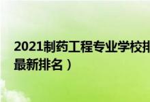 2021制藥工程專業(yè)學校排名（2022制藥工程專業(yè)全國大學最新排名）