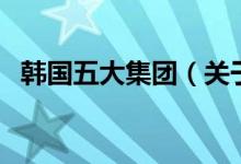 韓國(guó)五大集團(tuán)（關(guān)于韓國(guó)五大集團(tuán)的介紹）
