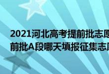 2021河北高考提前批志愿填報時間（河北2022高考本科提前批A段哪天填報征集志愿）