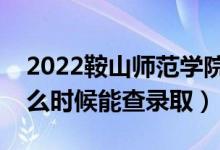 2022鞍山師范學(xué)院錄取時(shí)間及查詢(xún)?nèi)肟冢ㄊ裁磿r(shí)候能查錄?。?class=