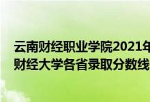 云南財經(jīng)職業(yè)學(xué)院2021年錄取分?jǐn)?shù)線三校生(2021年云南財經(jīng)大學(xué)各省錄取分?jǐn)?shù)線是多少)