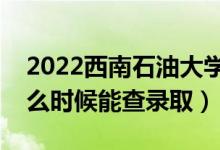 2022西南石油大學(xué)錄取時(shí)間及查詢?nèi)肟冢ㄊ裁磿r(shí)候能查錄?。?class=