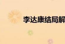 李達康結(jié)局解讀（李達康結(jié)局）
