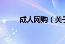 成人網(wǎng)購（關于成人網(wǎng)購的介紹）