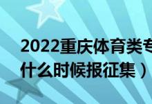 2022重慶體育類?？婆骷驹柑顖髸r間（什么時候報征集）