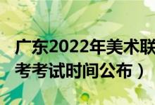 廣東2022年美術聯(lián)考時間（2022廣東美術聯(lián)考考試時間公布）